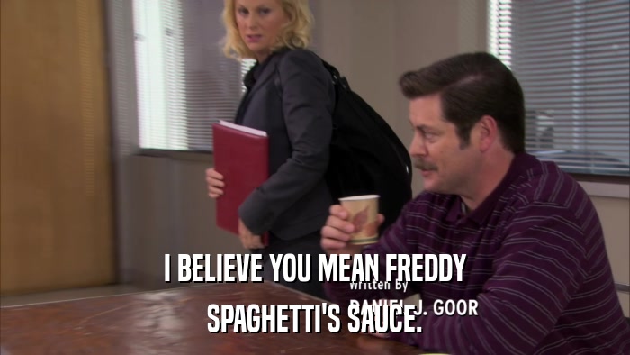 I BELIEVE YOU MEAN FREDDY SPAGHETTI'S SAUCE. 