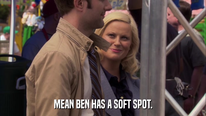 MEAN BEN HAS A SOFT SPOT.  