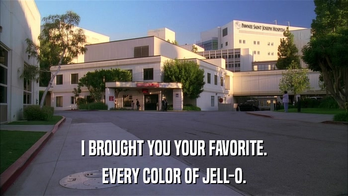 I BROUGHT YOU YOUR FAVORITE. EVERY COLOR OF JELL-O. 
