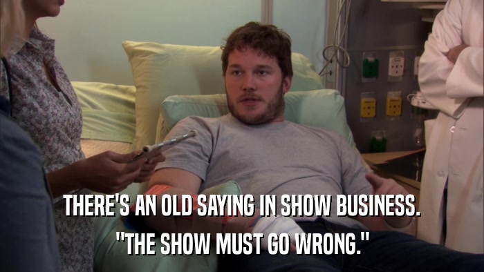 THERE'S AN OLD SAYING IN SHOW BUSINESS. 