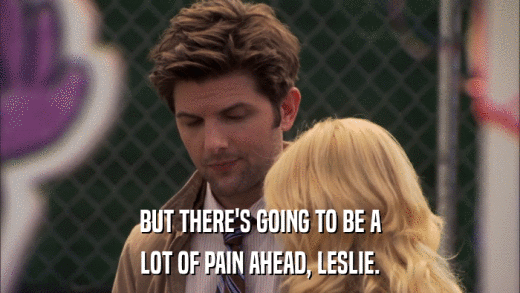 BUT THERE'S GOING TO BE A LOT OF PAIN AHEAD, LESLIE. 