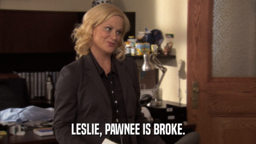 LESLIE, PAWNEE IS BROKE.  