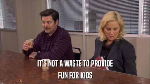 IT'S NOT A WASTE TO PROVIDE FUN FOR KIDS 