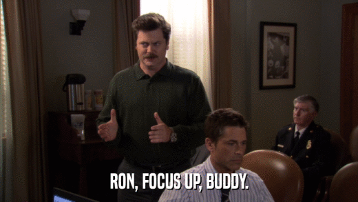 RON, FOCUS UP, BUDDY.  