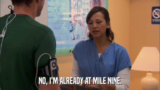NO, I'M ALREADY AT MILE NINE.  