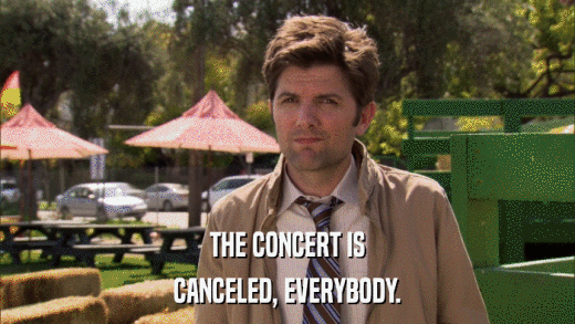 THE CONCERT IS CANCELED, EVERYBODY. 