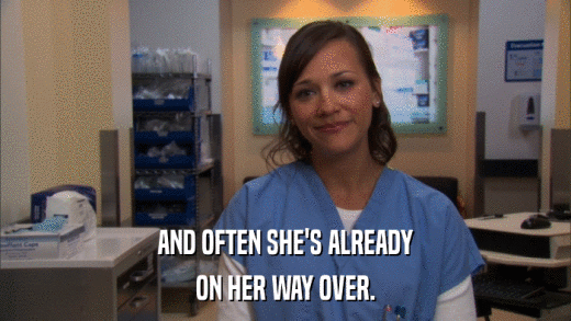 AND OFTEN SHE'S ALREADY ON HER WAY OVER. 