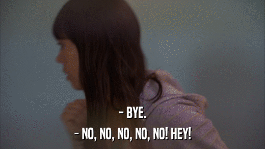 - BYE. - NO, NO, NO, NO, NO! HEY! 