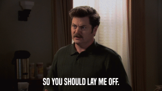 SO YOU SHOULD LAY ME OFF.  