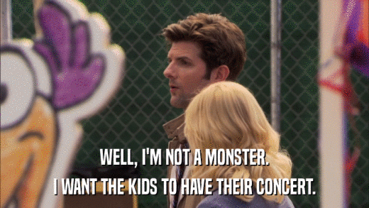 WELL, I'M NOT A MONSTER. I WANT THE KIDS TO HAVE THEIR CONCERT. 