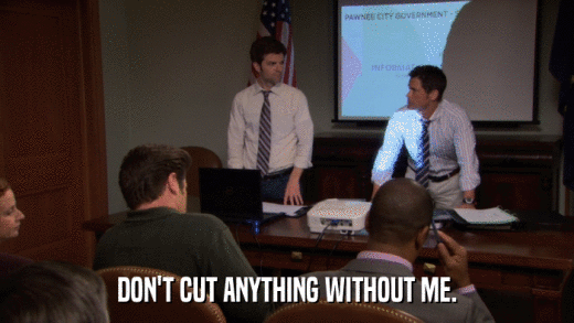 DON'T CUT ANYTHING WITHOUT ME.  