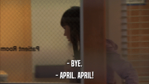 - BYE. - APRIL. APRIL! 