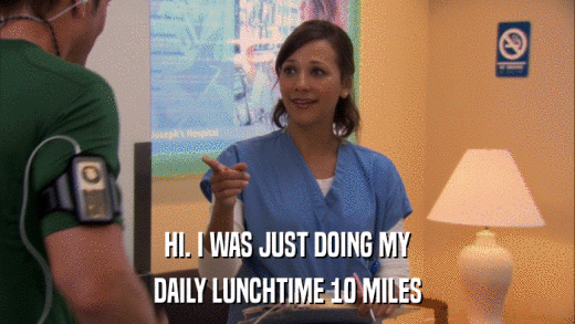 HI. I WAS JUST DOING MY DAILY LUNCHTIME 10 MILES 