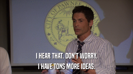 I HEAR THAT. DON'T WORRY. I HAVE TONS MORE IDEAS. 