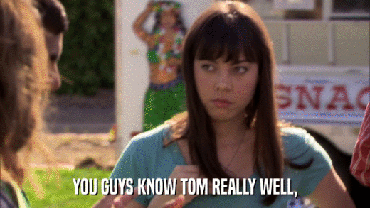 YOU GUYS KNOW TOM REALLY WELL,  