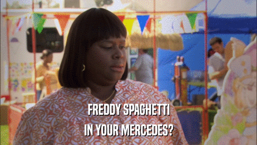 FREDDY SPAGHETTI IN YOUR MERCEDES? 