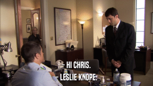 - HI CHRIS. - LESLIE KNOPE. 