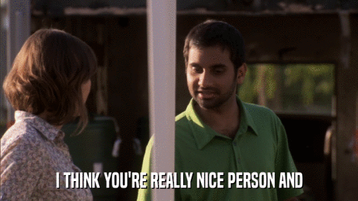 I THINK YOU'RE REALLY NICE PERSON AND  