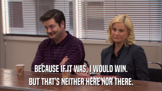 BECAUSE IF IT WAS, I WOULD WIN. BUT THAT'S NEITHER HERE NOR THERE. 