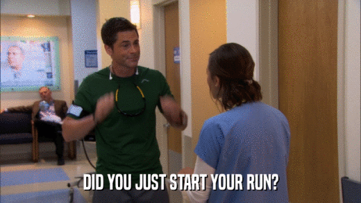 DID YOU JUST START YOUR RUN?  