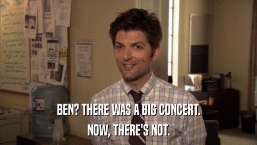 BEN? THERE WAS A BIG CONCERT. NOW, THERE'S NOT. 