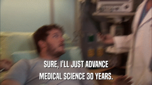 SURE, I'LL JUST ADVANCE MEDICAL SCIENCE 30 YEARS. 