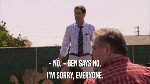 - NO. - BEN SAYS NO. I'M SORRY, EVERYONE. 