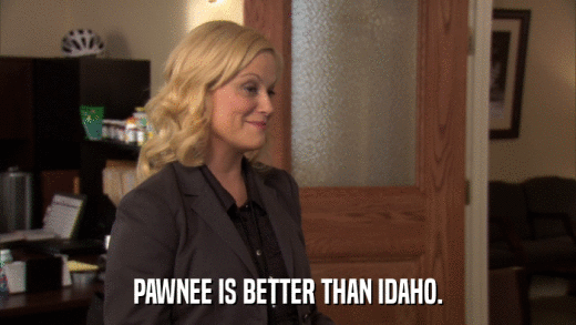 PAWNEE IS BETTER THAN IDAHO.  