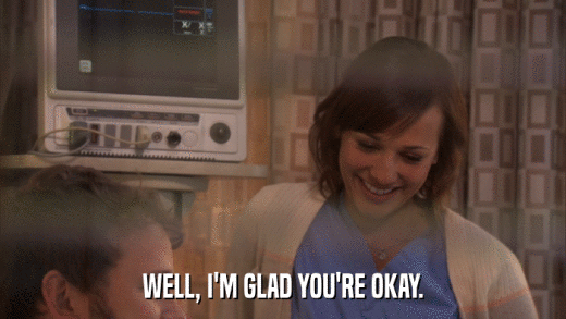 WELL, I'M GLAD YOU'RE OKAY.  