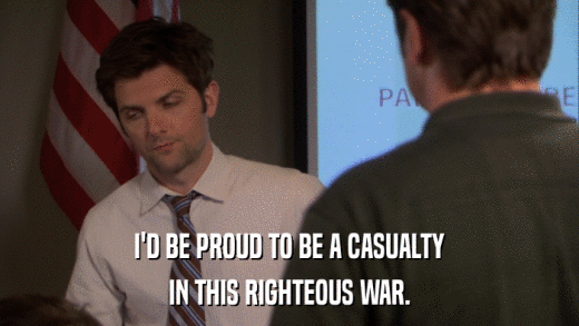 I'D BE PROUD TO BE A CASUALTY IN THIS RIGHTEOUS WAR. 