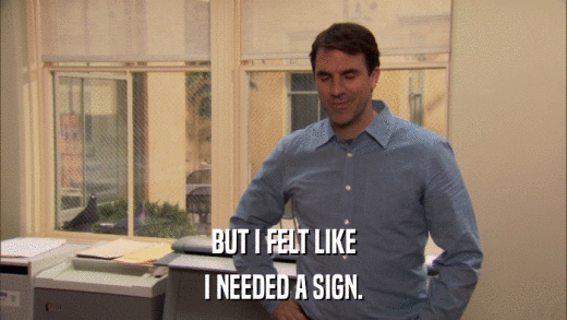 BUT I FELT LIKE I NEEDED A SIGN. 