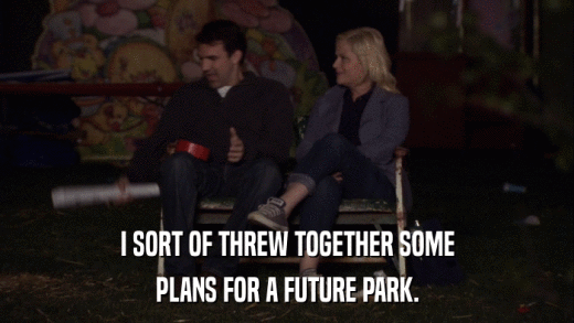 I SORT OF THREW TOGETHER SOME PLANS FOR A FUTURE PARK. 