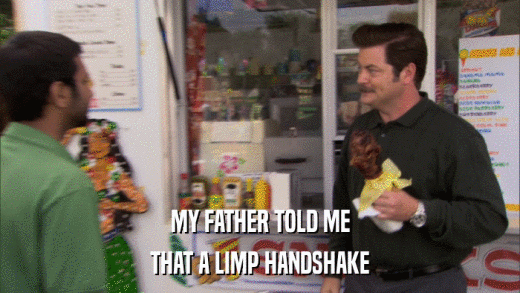 MY FATHER TOLD ME THAT A LIMP HANDSHAKE 