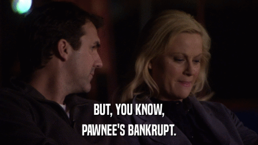 BUT, YOU KNOW, PAWNEE'S BANKRUPT. 