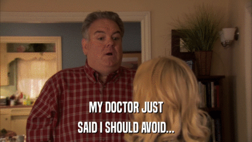 MY DOCTOR JUST SAID I SHOULD AVOID... 