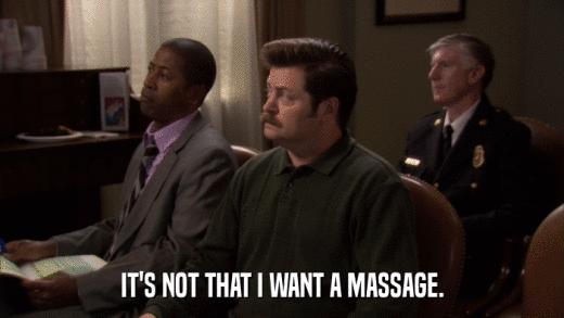 IT'S NOT THAT I WANT A MASSAGE.  