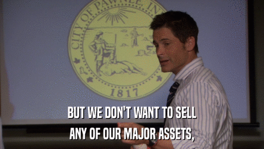 BUT WE DON'T WANT TO SELL ANY OF OUR MAJOR ASSETS, 