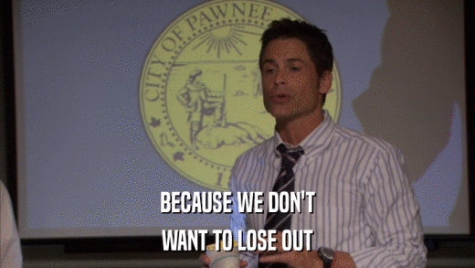 BECAUSE WE DON'T WANT TO LOSE OUT 