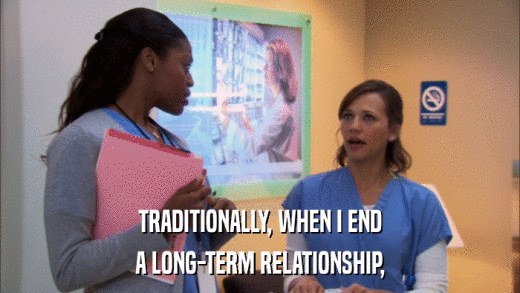TRADITIONALLY, WHEN I END A LONG-TERM RELATIONSHIP, 
