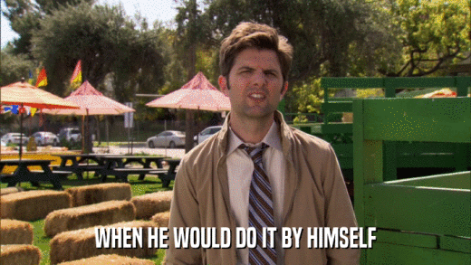 WHEN HE WOULD DO IT BY HIMSELF  