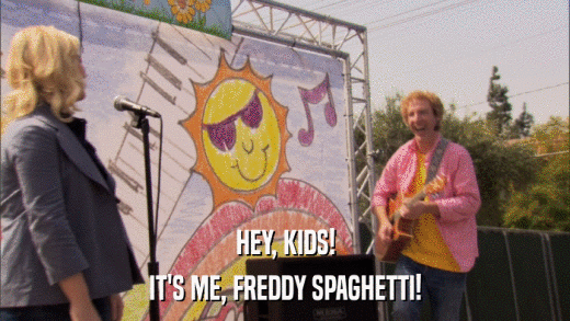 HEY, KIDS! IT'S ME, FREDDY SPAGHETTI! 