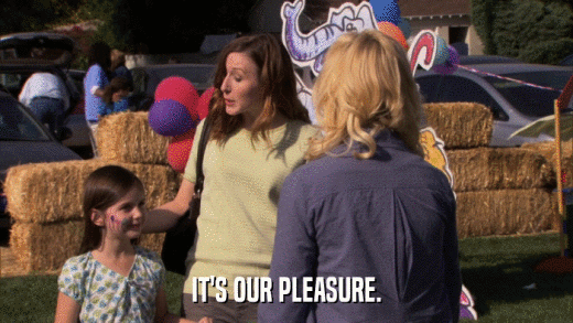 IT'S OUR PLEASURE.  