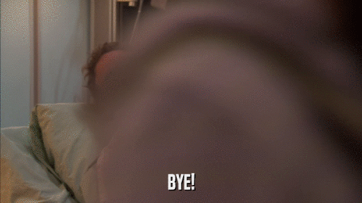 BYE!  