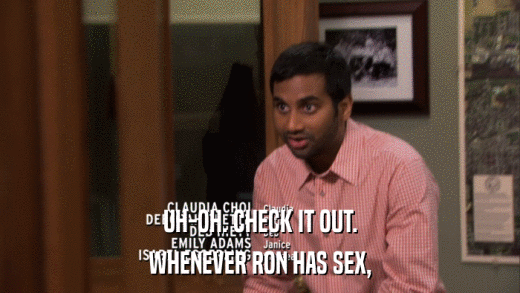 UH-OH. CHECK IT OUT. WHENEVER RON HAS SEX, 