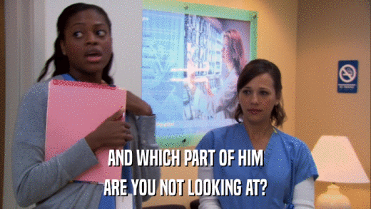 AND WHICH PART OF HIM ARE YOU NOT LOOKING AT? 