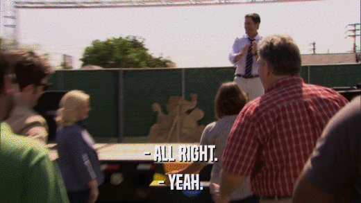 - ALL RIGHT. - YEAH. 