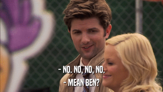 - NO. NO, NO, NO. - MEAN BEN? 