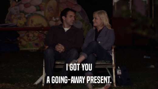 I GOT YOU A GOING-AWAY PRESENT. 