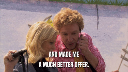 AND MADE ME A MUCH BETTER OFFER. 