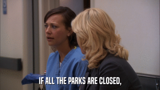 IF ALL THE PARKS ARE CLOSED,  